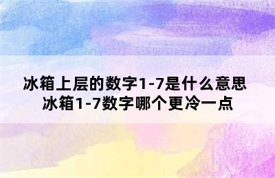 冰箱上层的数字1-7是什么意思 冰箱1-7数字哪个更冷一点